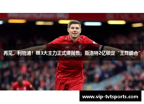 再见，利物浦！曝3大主力正式遭抛售，斯洛特2亿锁定“王炸组合”