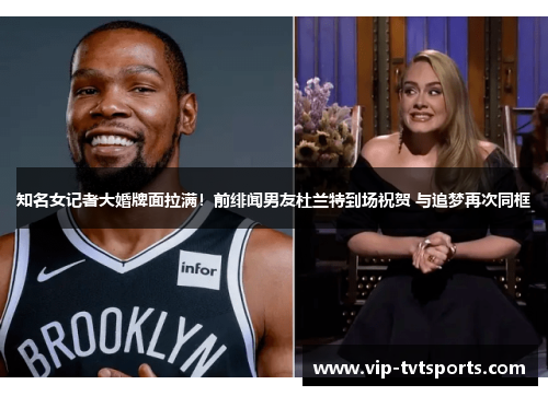 知名女记者大婚牌面拉满！前绯闻男友杜兰特到场祝贺 与追梦再次同框