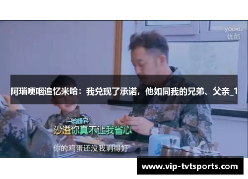 阿瑙哽咽追忆米哈：我兑现了承诺，他如同我的兄弟、父亲_1