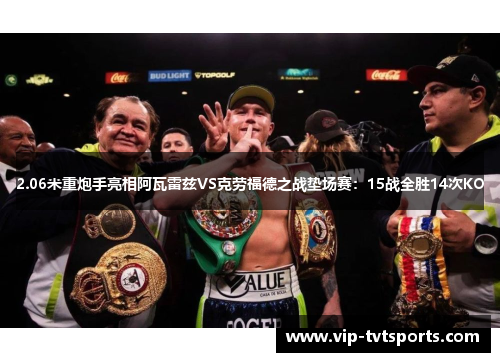 2.06米重炮手亮相阿瓦雷兹VS克劳福德之战垫场赛：15战全胜14次KO